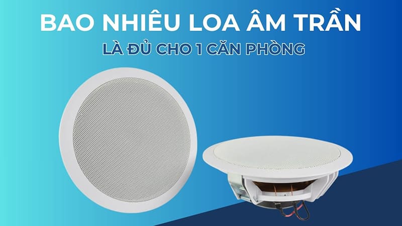Bao nhiêu loa âm trần là đủ cho một căn phòng?