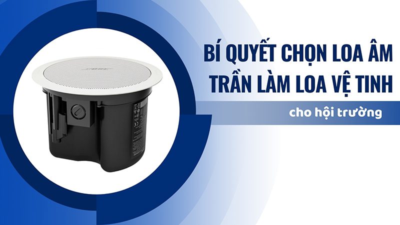 Bí quyết chọn loa âm trần làm loa vệ tinh cho hội trường