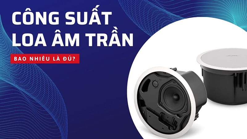 Công suất loa âm trần bao nhiêu là đủ với không gian?