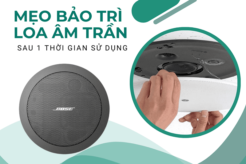 Mẹo bảo trì loa âm trần sau 1 thời gian dài sử dụng Mẹo bảo trì loa âm trần sau 1 thời gian dài sử dụng