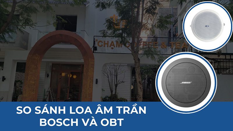 So sánh loa âm trần Bosch hay OBT? – Kinh nghiệm chọn mua từ chuyên gia