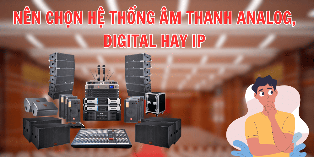 Nên chọn hệ thống âm thanh analog, digital hay IP cho hội trường?